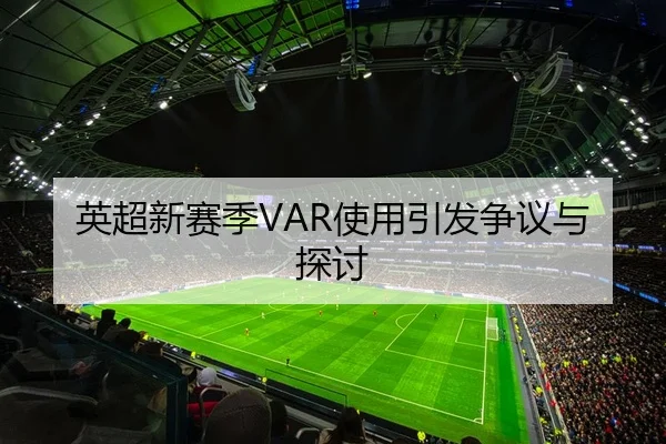 英超新赛季VAR使用引发争议与探讨